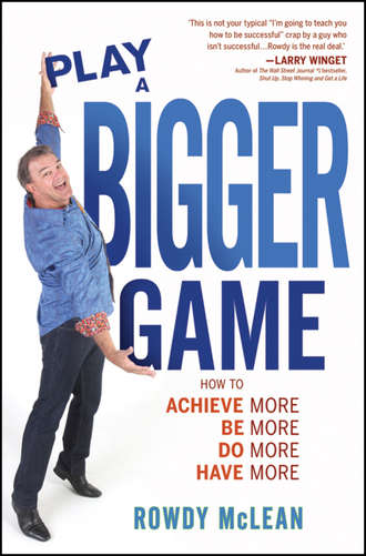 Play A Bigger Game!. Achieve More! Be More! Do More! Have More!