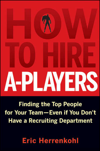 How to Hire A-Players. Finding the Top People for Your Team- Even If You Don't Have a Recruiting Department