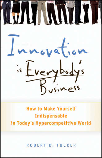Innovation is Everybody's Business. How to Make Yourself Indispensable in Today's Hypercompetitive World