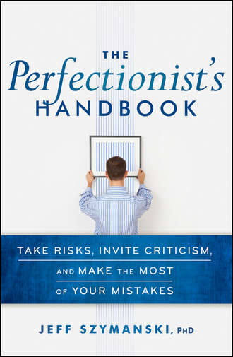 The Perfectionist's Handbook. Take Risks, Invite Criticism, and Make the Most of Your Mistakes