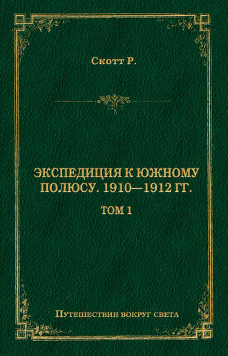 Экспедиция к Южному полюсу. 1910–1912 гг. Том 1