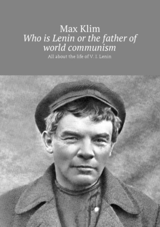 Who is Lenin or the father of world communism. All about the life of V. I. Lenin