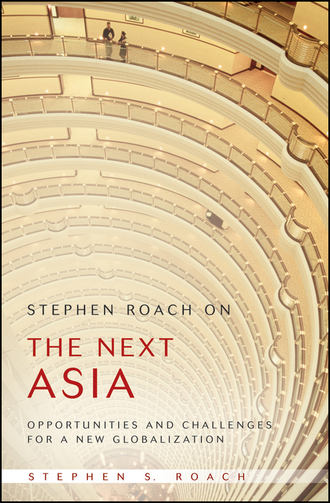 Stephen Roach on the Next Asia. Opportunities and Challenges for a New Globalization