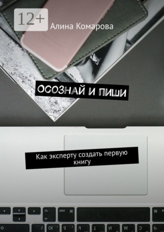 Осознай и пиши. Как эксперту создать первую книгу