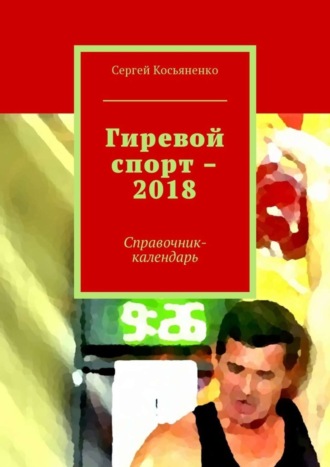 Гиревой спорт – 2018. Справочник-календарь