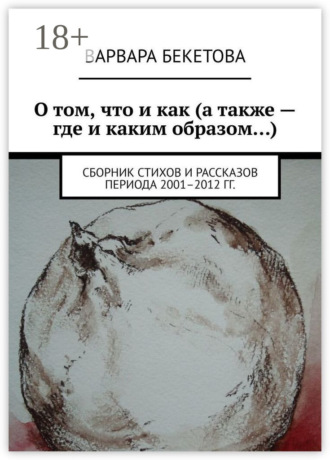 О том, что и как (а также – где и каким образом…). Сборник стихов и рассказов периода 2001–2012 гг.