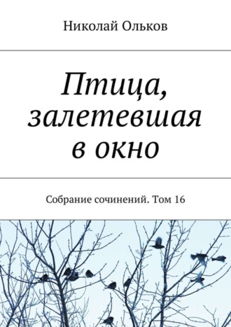 Птица, залетевшая в окно. Собрание сочинений. Том 16