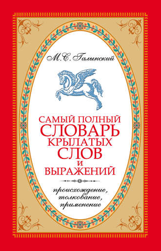 Самый полный словарь крылатых слов и выражений. Происхождение, толкование, применение