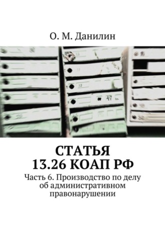 Статья 13.26 КоАП РФ. Часть 6. Производство по делу об административном правонарушении
