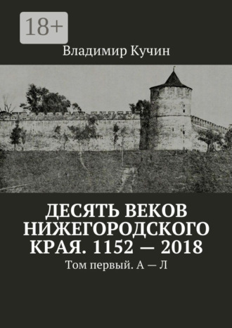 Десять веков Нижегородского края. 1152—2018. Том первый. А—Л
