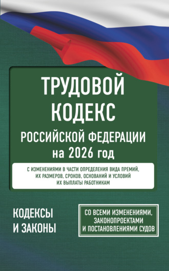 Трудовой кодекс Российской Федерации на 2026 год. Со всеми изменениями, законопроектами и постановлениями судов