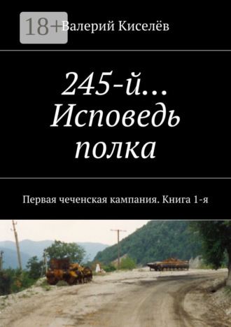 245-й… Исповедь полка. Первая чеченская кампания. Книга 1-я