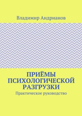 Приёмы психологической разгрузки. Практическое руководство