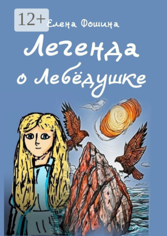 Легенда о Лебёдушке. Сказочная повесть