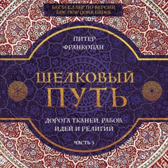 Шелковый путь. Дорога тканей, рабов, идей и религий. Часть 3