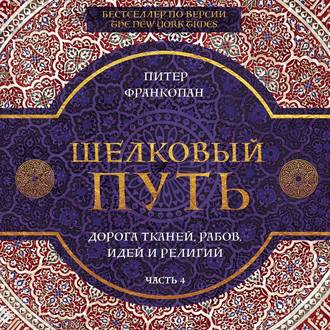 Шелковый путь. Дорога тканей, рабов, идей и религий. Часть 4