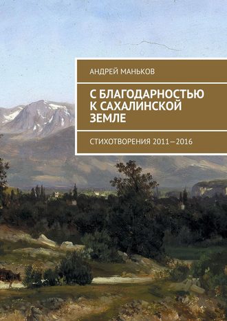 С благодарностью к сахалинской земле. Стихотворения 2011—2016