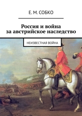 Россия и война за австрийское наследство. Неизвестная война