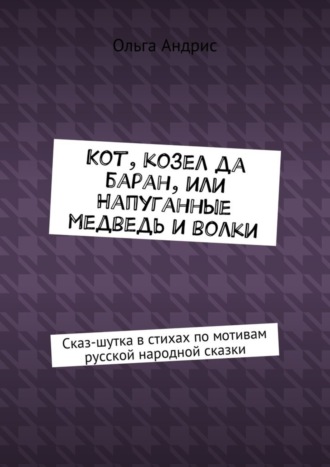 Кот, козел да баран, или Напуганные медведь и волки. Сказ-шутка в стихах по мотивам русской народной сказки