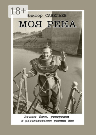 Моя река. Речные были, репортажи и расследования разных лет
