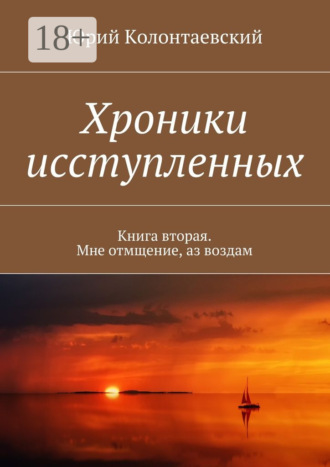 Хроники исступленных. Книга вторая. Мне отмщение, аз воздам