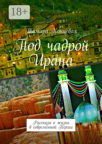 Под чадрой Ирана. Рассказы о жизни в современной Персии