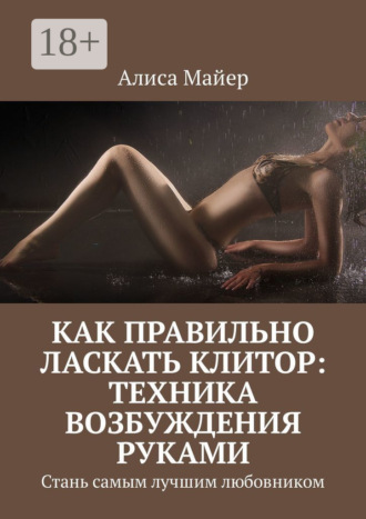 Как правильно ласкать клитор: техника возбуждения руками. Стань самым лучшим любовником