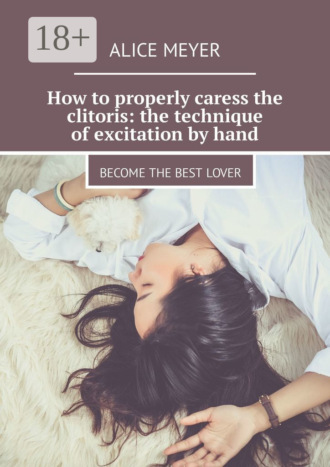How to properly caress the clitoris: the technique of excitation by hand. Become the best lover