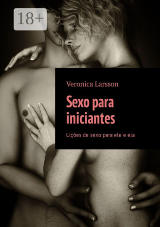 Sexo para iniciantes. Lições de sexo para ele e ela