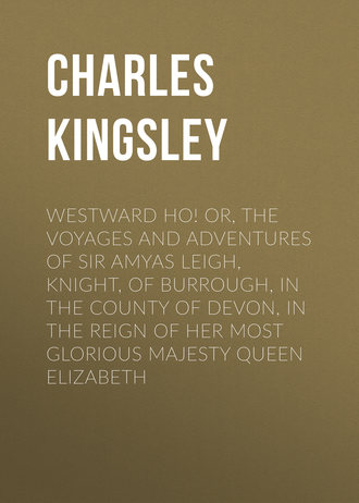 Westward Ho! Or, The Voyages and Adventures of Sir Amyas Leigh, Knight, of Burrough, in the County of Devon, in the Reign of Her Most Glorious Majesty Queen Elizabeth