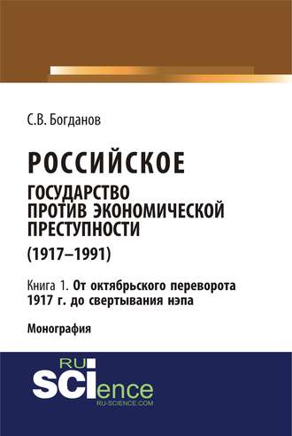 Российское государство против экономической преступности (1917–1991). Кн. 1. От Октябрьского переворота 1917 г. – до свертывания нэпа