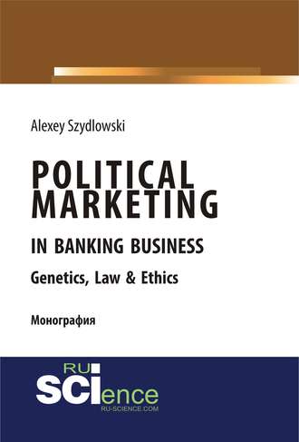 Political marketing in banking business. Genetics, Law Ethics. (Бакалавриат). Монография.