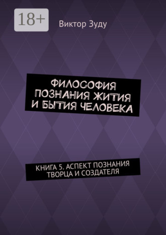Философия познания жития и бытия человека. Книга 5. Аспект познания творца и создателя