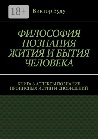 Философия познания жития и бытия человека. Книга 6. Аспекты познания прописных истин и сновидений