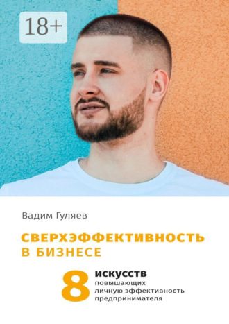 Сверхэффективность в бизнесе. 8 искусств, повышающих личную эффективность предпринимателя