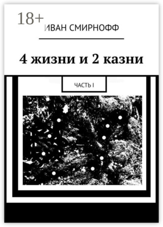 4 жизни и 2 казни. Часть I