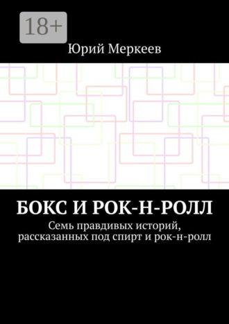 Бокс и рок-н-ролл. Семь правдивых историй, рассказанных под спирт и рок-н-ролл