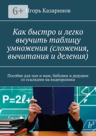 Как быстро и легко выучить таблицу умножения (сложения, вычитания и деления). Пособие для пап и мам, бабушек и дедушек со ссылками на видеоролики