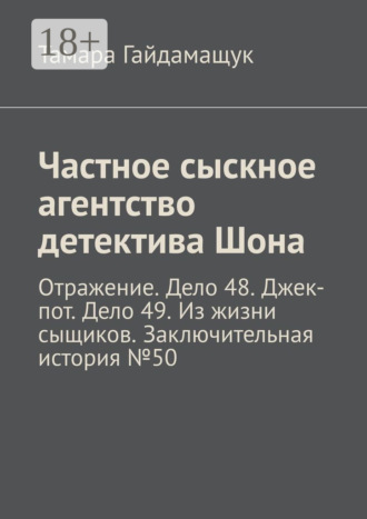 Частное сыскное агентство детектива Шона. Отражение. Дело 48. Джек-пот. Дело 49. Из жизни сыщиков. Заключительная история № 50