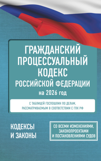Гражданский процессуальный кодекс Российской Федерации на 2026 год. Со всеми изменениями, законопроектами и постановлениями судов