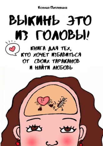 Выкинь это из головы! Книга для тех, кто хочет избавиться от своих тараканов и найти любовь