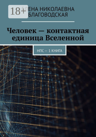 Человек – контактная единица Вселенной. НПС. 1 книга