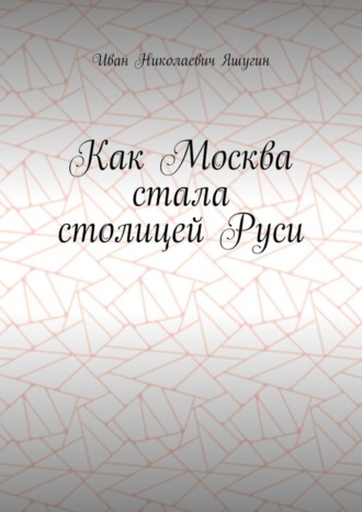 Как Москва стала столицей Руси