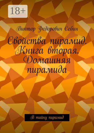 Свойства пирамид. Книга вторая. Домашняя пирамида. В тайну пирамид