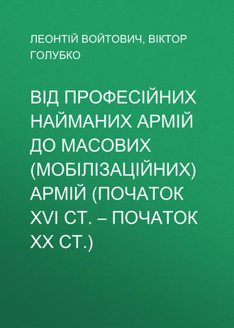 Від професійних найманих армій до масових (мобілізаційних) армій (початок ХVІ ст. – початок ХХ ст.)