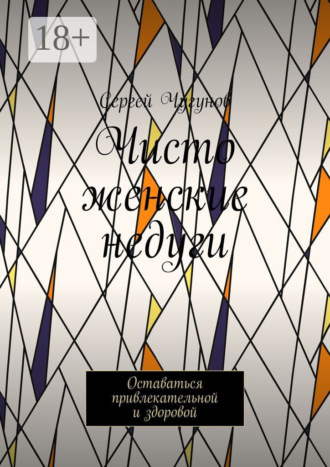 Чисто женские недуги. Оставаться привлекательной и здоровой