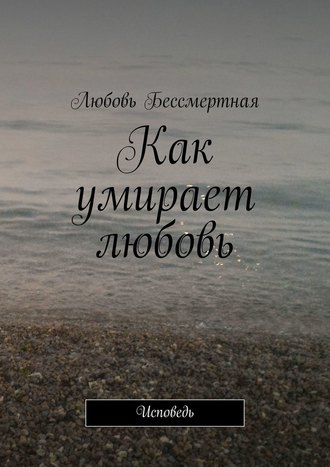 Как умирает любовь. Исповедь