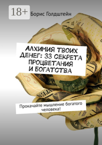 Алхимия твоих денег: 33 секрета процветания и богатства. Прокачайте мышление богатого человека!