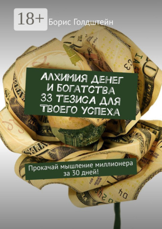 Алхимия денег и богатства. 33 тезиса для твоего успеха. Прокачай мышление миллионера за 30 дней!