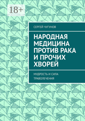 Народная медицина против рака и прочих хворей. Мудрость и сила траволечения